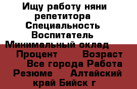 Ищу работу няни, репетитора › Специальность ­ Воспитатель › Минимальный оклад ­ 300 › Процент ­ 5 › Возраст ­ 28 - Все города Работа » Резюме   . Алтайский край,Бийск г.